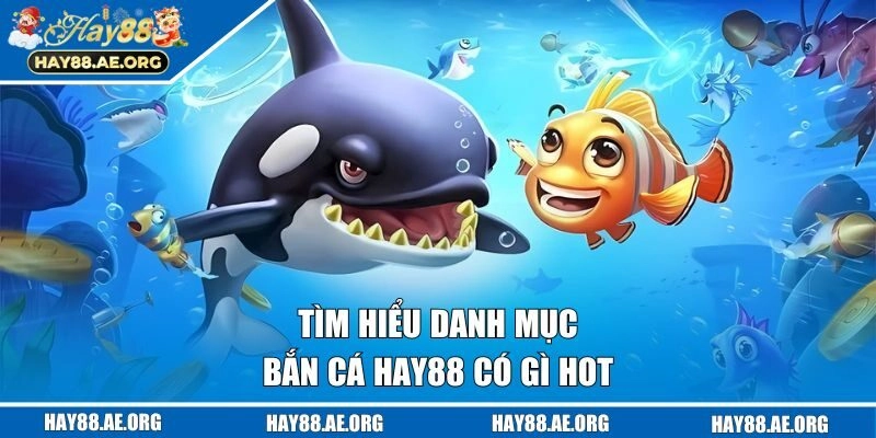 Tìm hiểu chuyên mục bắn cá HAY88 có gì hot